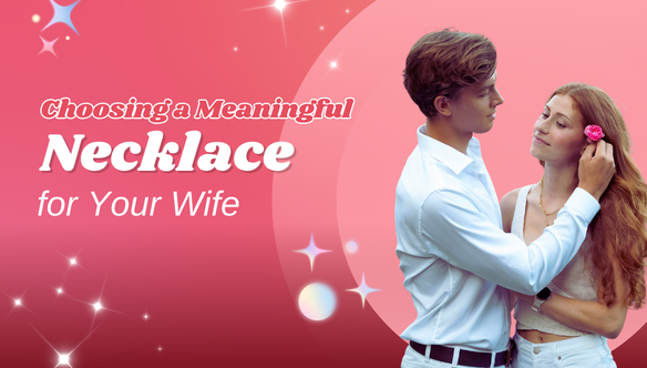 Choosing a Meaningful Necklace for Your Wife