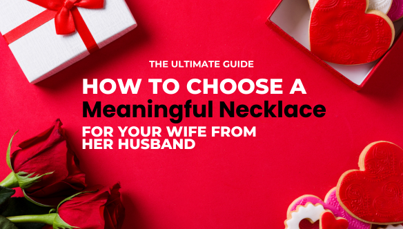 The Ultimate Guide: How to Choose a Meaningful Necklace for Your Wife from Her Husband